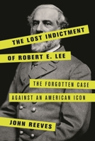 The Lost Indictment of Robert E. Lee: The Forgotten Case Against an American Icon 1538110393 Book Cover