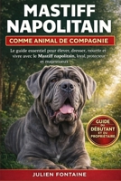 MASTIFF NAPOLITAIN COMME ANIMAL DE COMPAGNIE: Le guide essentiel pour élever, dresser, nourrir et vivre avec le Mastiff napolitain, loyal, protecteur et majestueux (French Edition) B0GYM9JZ1V Book Cover