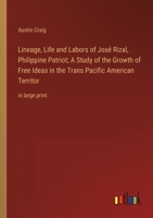 Lineage, Life and Labors of José Rizal, Philippine Patriot; A Study of the Growth of Free Ideas in the Trans Pacific American Territor: in large print 3368358960 Book Cover