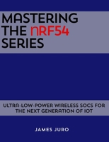 Mastering the nRF54 Series: Ultra-Low-Power Wireless SoCs for the Next Generation of IoT B0GK8X4C44 Book Cover