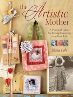 The Artistic Mother: A Practical Guide To Fitting Creativity Into Your Busy Life 1600613489 Book Cover