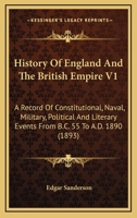 History Of England And The British Empire V1: A Record Of Constitutional, Naval, Military, Political And Literary Events From B.C. 55 To A.D. 1890 0548808538 Book Cover