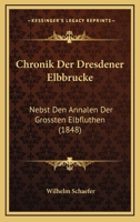 Chronik Der Dresdener Elbbrucke: Nebst Den Annalen Der Grossten Elbfluthen (1848) 1160829357 Book Cover