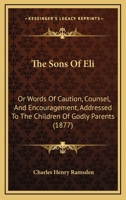 The Sons Of Eli: Or Words Of Caution, Counsel, And Encouragement, Addressed To The Children Of Godly Parents 1437168051 Book Cover