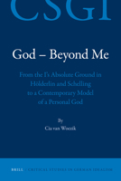 God - Beyond Me: From the I's Absolute Ground in Holderlin and Schelling to a Contemporary Model of a Personal God 9004181865 Book Cover