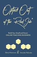 Opted Out of the *Real Job*: Build Your Small and Smart Online Teaching Business 1978149441 Book Cover