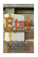 Etsy for Beginners: How to Develop Your Etsy Business and Earn More Than $1000 Per Month: (Etsy Business, Etsy Store) 1974253651 Book Cover