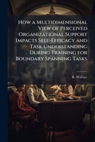 How a Multidimensional View of Perceived Organizational Support Impacts Self-Efficacy and Task Understanding During Training for Boundary Spanning Tas 1249836921 Book Cover