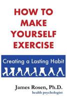 How to Make Yourself Exercise: Creating a Lasting Habit 1548967742 Book Cover