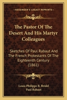 The Pastor Of The Desert And His Martyr Colleagues: Sketches Of Paul Rabaut And The French Protestants Of The Eighteenth Century (1861) 1165771438 Book Cover