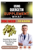 USING QUERCETIN SUPPLEMENT WHAT YOU NEED TO KNOW: Everything You Need to Know About Using Quercetin for Wellness B0FBKWP5PH Book Cover