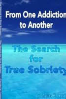 From One Addiction to Another: The Search for True Sobriety 1312247746 Book Cover