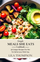 Simple Meals She Eats Cookbook: 30 Unique Recipes For Her To Fall In Love With You B0CTZYMVS8 Book Cover