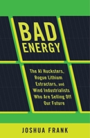 Bad Energy: The Deep Sea Miners, Rogue Lithium Extractors, and Wind Industrialists Who Are Selling Off Our Future B0FJQDX7ZW Book Cover
