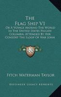 The Flag Ship V1: Or A Voyage Around The World In The United States Frigate Columbia, Attended By Her Consort The Sloop Of War John Adams 1437323146 Book Cover