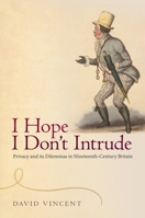 'i Hope I Don't Intrude': Privacy and Its Dilemmas in Nineteenth-Century Britain 0198725035 Book Cover