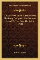 An Essay On Spirit; A Defense Of The Essay On Spirit; The Genuine Sequel To The Essay On Spirit 1164570293 Book Cover