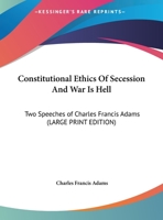 Constitutional Ethics Of Secession And War Is Hell: Two Speeches of Charles Francis Adams 1428618287 Book Cover