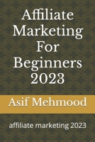 Affiliate Marketing For Beginners 2023: affiliate marketing 2023 B0CL37QYN3 Book Cover