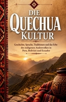 Die Quechua Kultur: Geschichte, Sprache, Traditionen und das Erbe des indigenen Andenvolkes in Peru, Bolivien und Ecuador (German Edition) B0GYWRBY1T Book Cover