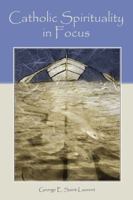 Catholic Spirituality in Focus: Eight Themes of Mind and Heart 1557788650 Book Cover