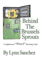 Behind The Brussels Sprouts: A Lighthearted What If Parenting Guide 0578939401 Book Cover