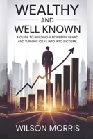 Wealthy and Well-Known: A Guide to Building a Powerful Brand and Turning Ideas into Income (Self help guide) B0FJZGWKQB Book Cover