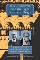 And the Light Became so Bright: The Influence of C.H. Douglas on the Writings of Ezra Pound 1998492451 Book Cover