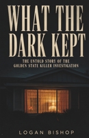 WHAT THE DARK KEPT: The Survivors, the Detectives, and the Forty-Year Reckoning That Broke Open the Golden State Killer Case B0H4H3HMM6 Book Cover