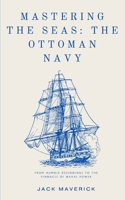 Mastering the Seas: The Ottoman Navy: From Humble Beginnings to the Pinnacle of Naval Power B0FDX2BF3P Book Cover