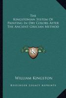 The Kingstonian System Of Painting In Dry Colors After The Ancient Grecian Method 143045766X Book Cover