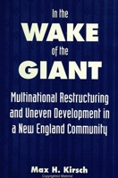 In the Wake of the Giant: Multinational Restructuring and Uneven Development in a New England Community (S U N Y Series in the Anthropolgy of Work) 0791438287 Book Cover