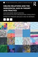 Sibling Relations and the Horizontal Axis in Theory and Practice: Contemporary Group Analysis, Psychoanalysis and Organization Consultancy 1032114789 Book Cover