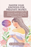 Master Your Emotions for Pregnant Women: A Practical Guide to Navigate and Overcome Negativity and Better Management of Your Feelings For Pregnant Women B0CNWX8DN3 Book Cover