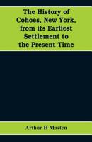 The History of Cohoes, New York: From Its Earliest Settlement to the Present Time... 1018537376 Book Cover