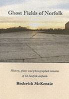 Ghost Fields of Norfolk: Histories,Plans & Photographed Remains of 32 Norfolk Airfields 1904006175 Book Cover