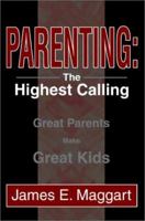 Parenting: The Highest Calling: Great Parents Make Great Kids 0595269591 Book Cover