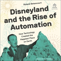 Disneyland and the Rise of Automation: How Technology Created the Happiest Place on Earth B0H5FP2QCT Book Cover