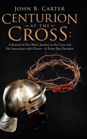 Centurion at the Cross: A Journal of One Man's Journey to the Cross and His Interaction with Christ- a Forty-Day Devotion 1664205624 Book Cover