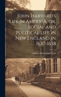 John Harvard's Life in America, or, Social and Political Life in New England in 1637-1638 1020486996 Book Cover