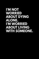 I'm Not Worried About Dying Alone. I'm Worried About Living With Someone.: Anti-Social Introvert Diary/Journal/Notebook/Blank/Lined 6x9 200 Pages 1672907012 Book Cover