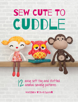 Sew Cute to Cuddle: 12 Easy Soft Toys and Stuffed Animal Sewing Patterns 1446304868 Book Cover