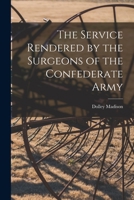 The Service Rendered by the Surgeons of the Confederate Army 101455201X Book Cover