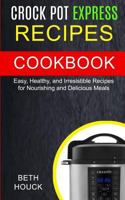 Crock Pot Express Recipes Cookbook: Easy, Healthy And Irresistible Recipes For Nourishing And Delicious Meals (Slow Cooker Recipes Cookbook) 1720940533 Book Cover