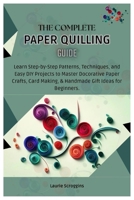 The Complete Paper Quilling Guide: Learn Step-by-Step Patterns, Techniques, and Easy DIY Projects to Master Decorative Paper Crafts, Card Making, & Handmade Gifts Ideas for Beginners. B0FL5HVRD7 Book Cover