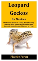 Leopard Geckos for Novices: The Perfect Guide on Caring, Food Housing, Keeping, Diet, Health and Breeding your Leopard Gecko B08F7KXT6R Book Cover