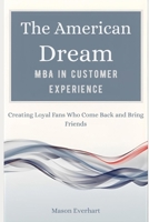 The American Dream MBA in Customer Experience: Creating Loyal Fans Who Come Back and Bring Friends B0GDZWVL7S Book Cover