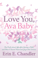 Love You, Ava Baby: The Truth about Life after Losing a Child and How I Found Peace and Joy in the Sorrow 1642794732 Book Cover