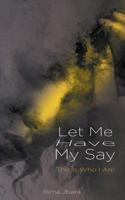 Let Me Have My Say : This Is Who I Am 1728389976 Book Cover