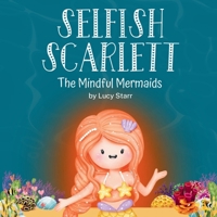 Selfish Scarlett: A Social-Emotional Children's Book on Combatting Selfishness with Empathy, Mindfulness, and Kindness for Kids Ages 4-8 (The Mindful Mermaids) 1739372816 Book Cover